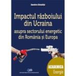Impactul războiului din Ucraina asupra sectorului energetic din România și Europa